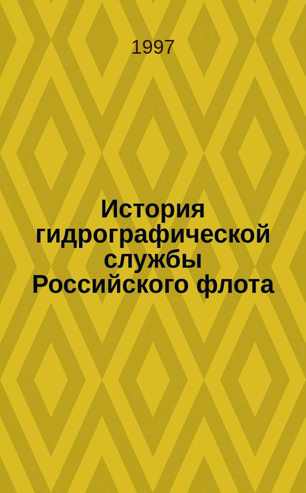 История гидрографической службы Российского флота : [В 4 т.] (К 300-летию создания Военно-Морского флота). Т. 1 : Гидрографическая служба Российского флота (1696-1917)