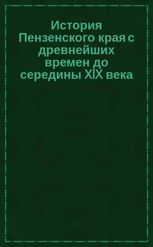 История Пензенского края с древнейших времен до середины XIX века : [Учеб. пособие для основной шк. Ч. 1
