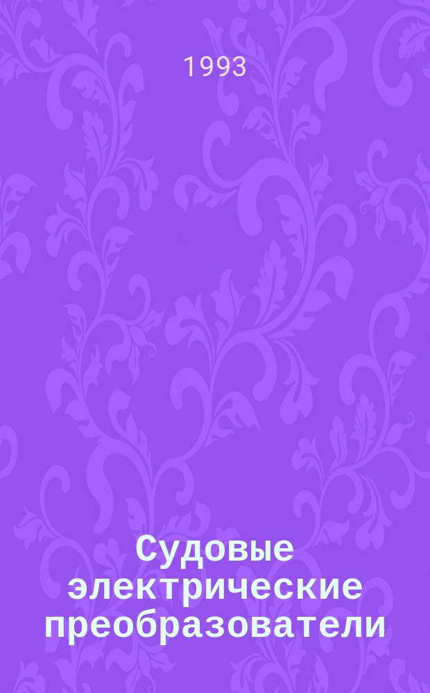 Судовые электрические преобразователи : Учеб. пособие. Ч. 1 : Выпрямители и регуляторы