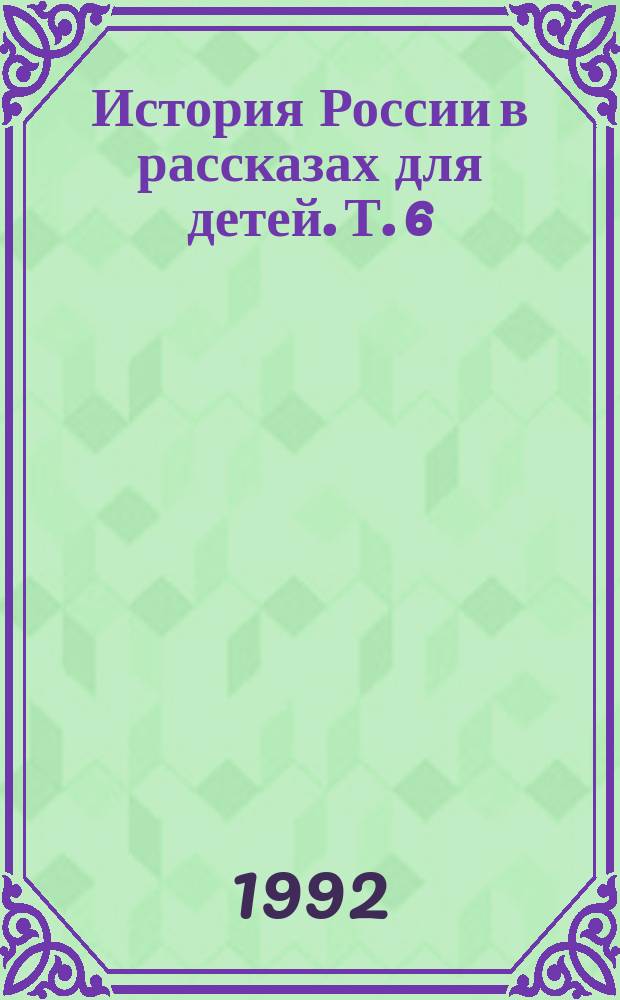 История России в рассказах для детей. Т. 6