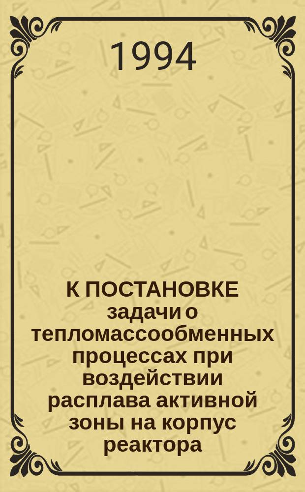 К ПОСТАНОВКЕ задачи о тепломассообменных процессах при воздействии расплава активной зоны на корпус реактора. Ч. 1
