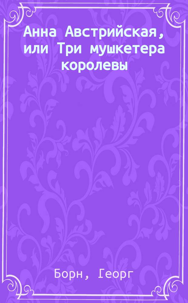 Анна Австрийская, или Три мушкетера королевы : Ист. роман : В 4 ч