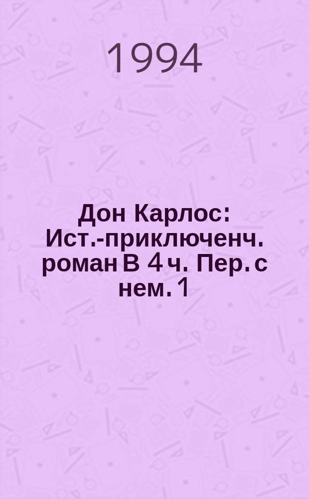 Дон Карлос : Ист.-приключенч. роман [В 4 ч. Пер. с нем. [1]