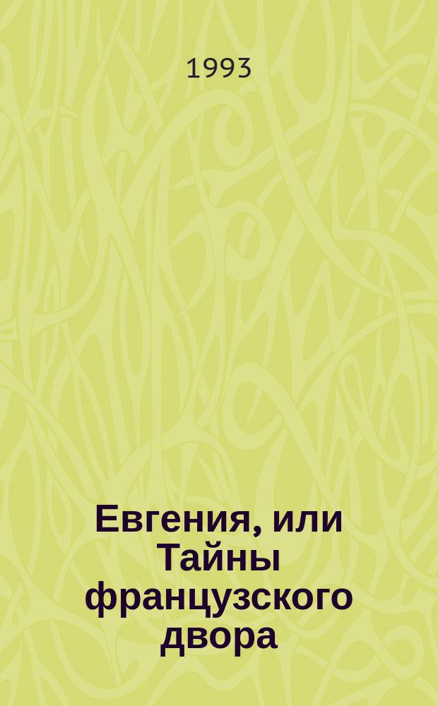 Евгения, или Тайны французского двора : Ист. роман В 3 т. Пер. с нем. Т. 1