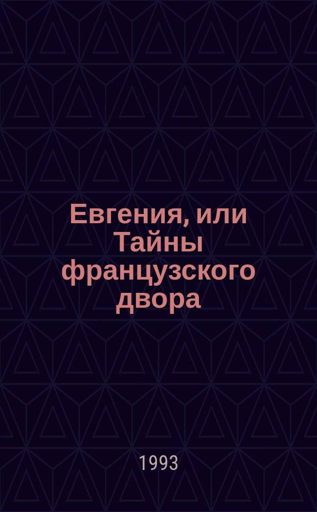 Евгения, или Тайны французского двора : Ист. роман [Перевод]. [Т. 1]