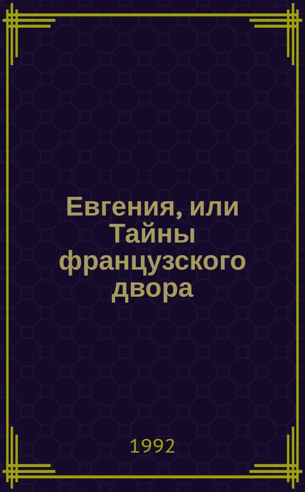 Евгения, или Тайны французского двора : Роман [В 2 т.] Пер. с нем. Т. 1
