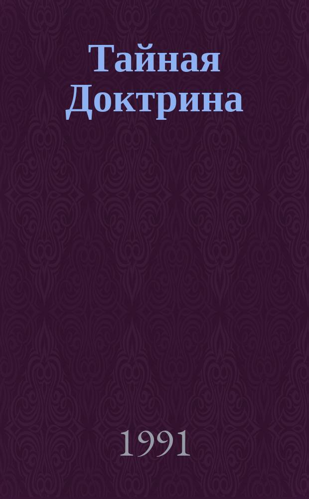 Тайная Доктрина : Синтез науки, религии и философии Е.П. Блаватской [В 2 т.] В ознаменование столетия со дня смерти Е.П. Блаватской. Т. 1 : Космогенезис