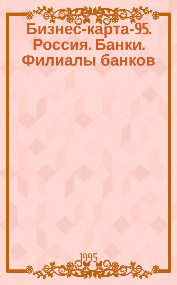 Бизнес-карта-95. Россия. Банки. Филиалы банков : Деловые справ. Информ. базы : В 2 т.