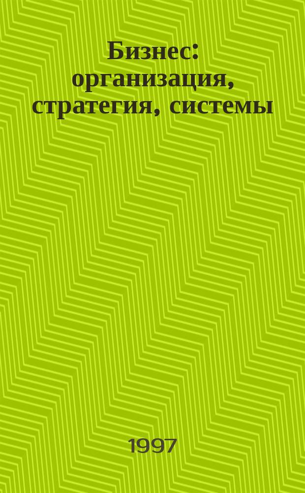 Бизнес: организация, стратегия, системы : Журн. изд-ва "Бизнес и компьютер" об упр. успеш. бизнесом