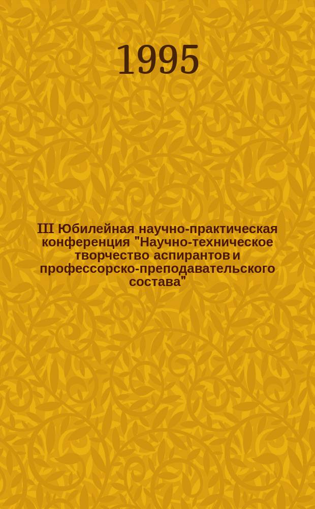 III Юбилейная научно-практическая конференция "Научно-техническое творчество аспирантов и профессорско-преподавательского состава" : [Сб. тез. докл.]. Ч. 2