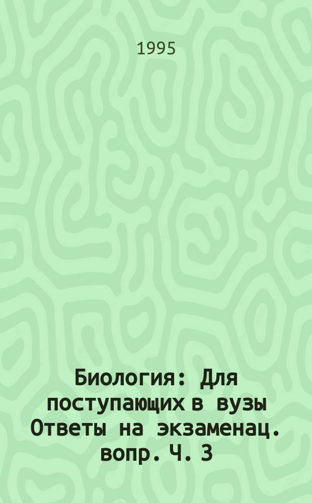 Биология : Для поступающих в вузы Ответы на экзаменац. вопр. Ч. 3 : Анатомия и физиология