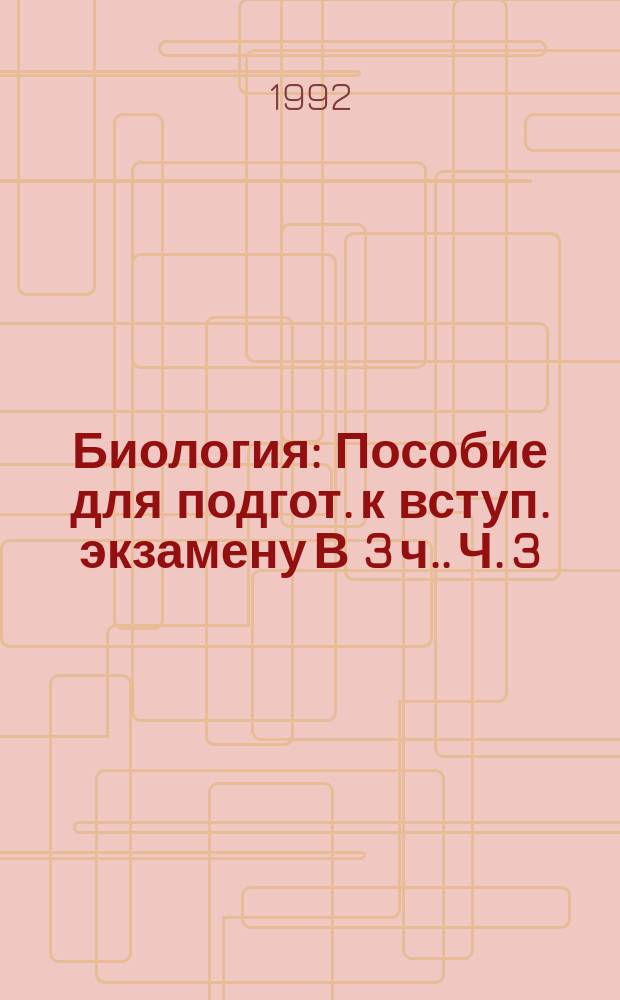 Биология : Пособие для подгот. к вступ. экзамену [В 3 ч.]. Ч. 3 : Общая биология