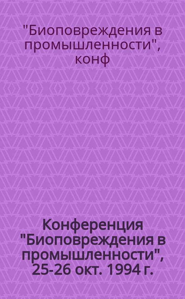 Конференция "Биоповреждения в промышленности", 25-26 окт. 1994 г. : Тез. докл