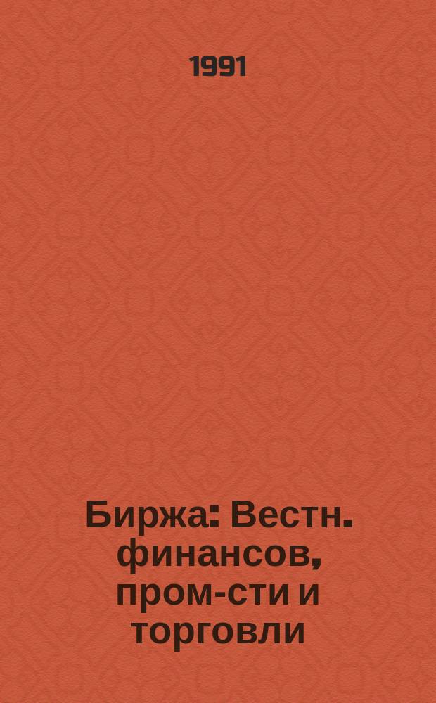 Биржа : Вестн. финансов, пром-сти и торговли
