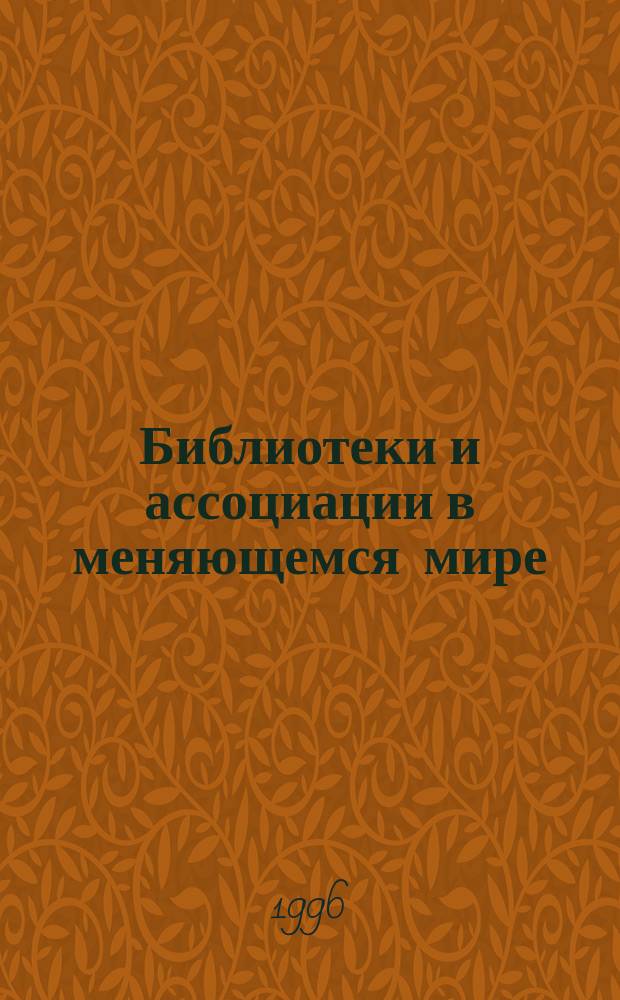 Библиотеки и ассоциации в меняющемся мире: новые технологии и новые формы сотрудничества : new technologies and new forms of cooperation 3-я междунар. конф. "Крым 96", Форос, Ялта, Авт. Респ. Крым, Украина, 1-9 июня 1996 Материалы конф. [В 2 т.]. Т. 1