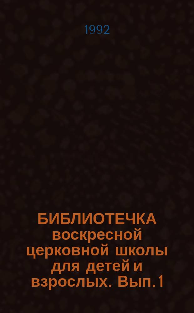 БИБЛИОТЕЧКА воскресной церковной школы для детей и взрослых. Вып. 1 : Введение в учение о православной вере