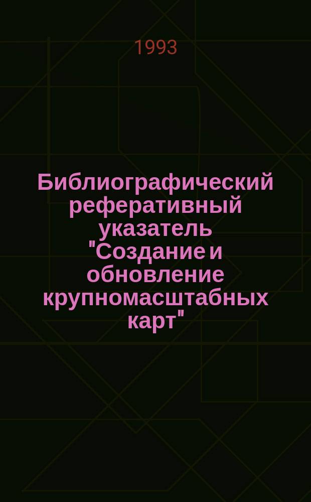 Библиографический реферативный указатель "Создание и обновление крупномасштабных карт". 1988-1992 гг.