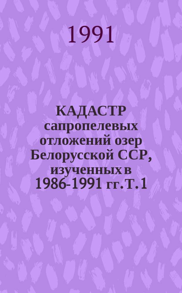 КАДАСТР сапропелевых отложений озер Белорусской ССР, изученных в 1986-1991 гг. Т. 1 : Справочник