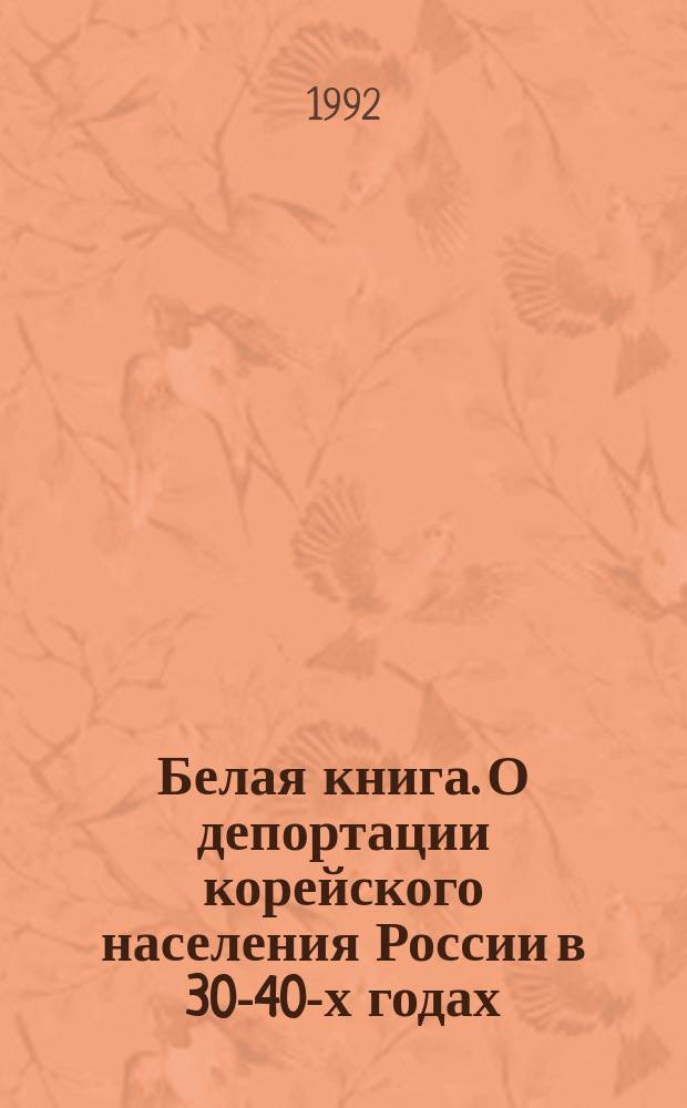 Белая книга. О депортации корейского населения России в 30-40-х годах = Deportation of Korean national minority in Russia : unknown pages of 30-40 th