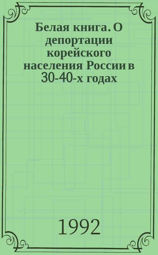 Белая книга. О депортации корейского населения России в 30-40-х годах : unknown pages of 30-40 th. Кн. 1