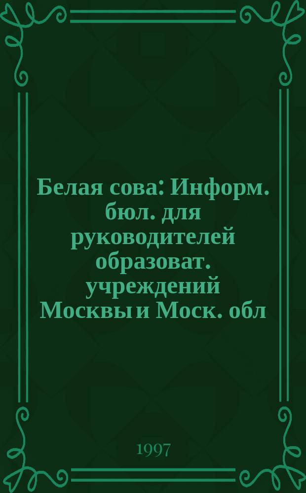 Белая сова : Информ. бюл. для руководителей образоват. учреждений Москвы и Моск. обл