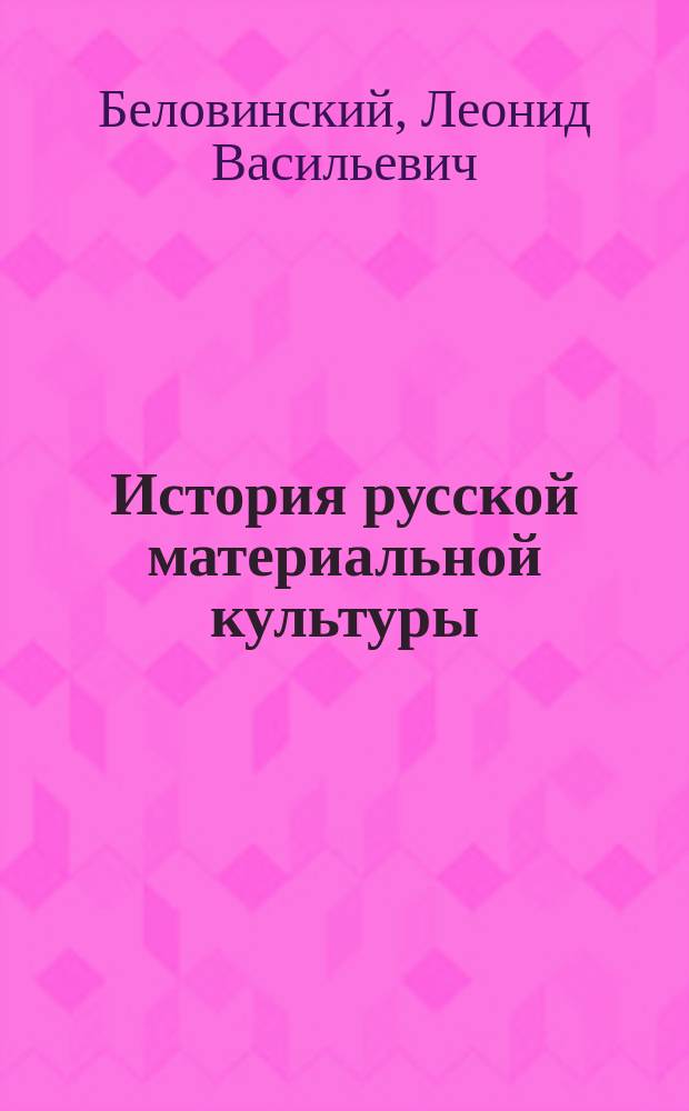 История русской материальной культуры : Учеб. пособие для вузов по спец. "Музейн. дело и охрана памятников"
