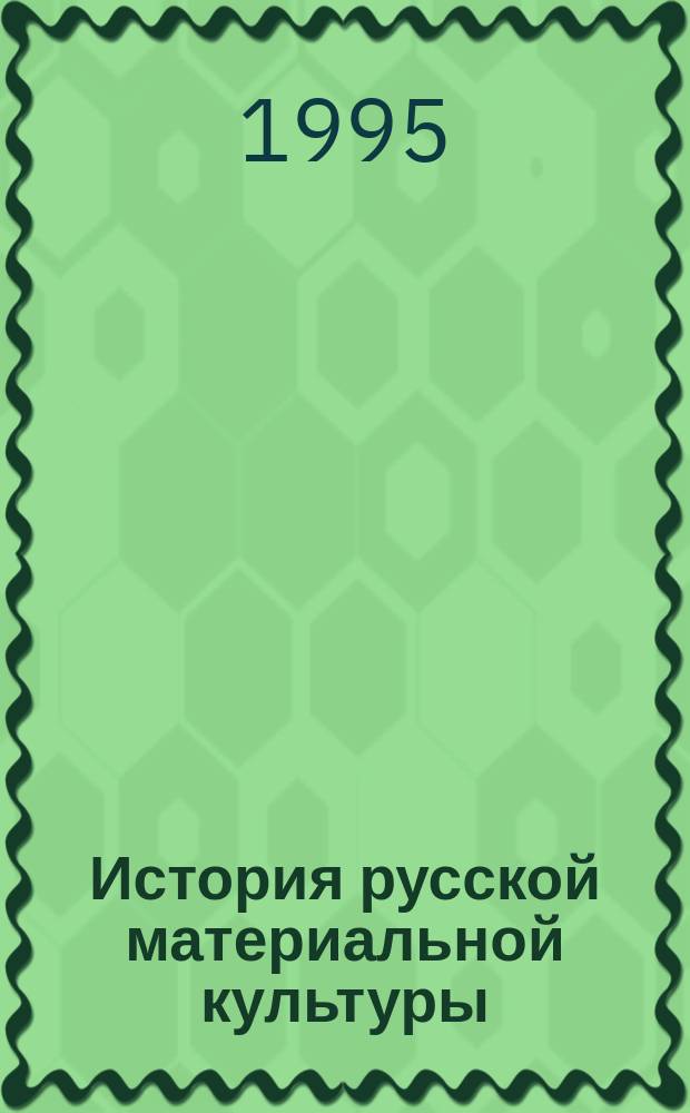 История русской материальной культуры : [Учеб. пособие для вузов по спец. "Музейн. дело и охрана памятников"]. Ч. 1
