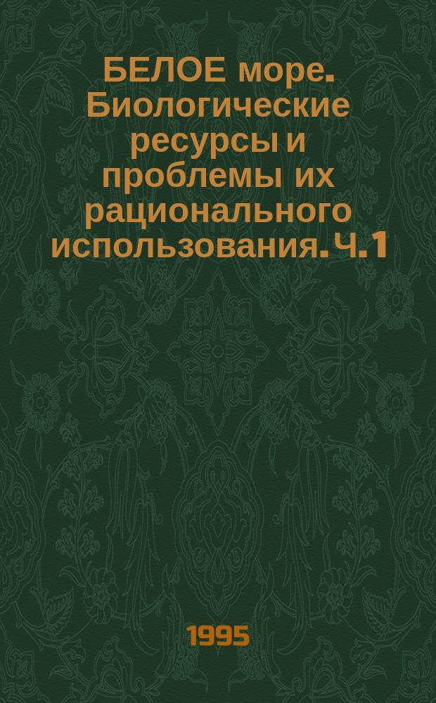 БЕЛОЕ море. Биологические ресурсы и проблемы их рационального использования. Ч. 1