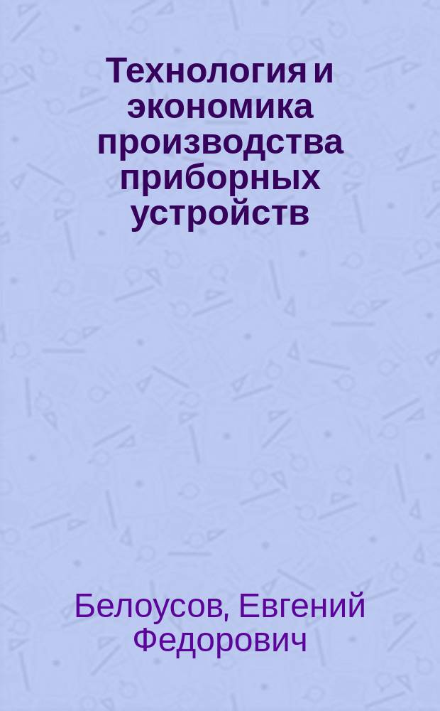 Технология и экономика производства приборных устройств : Учеб. пособие для студентов спец. 21.08