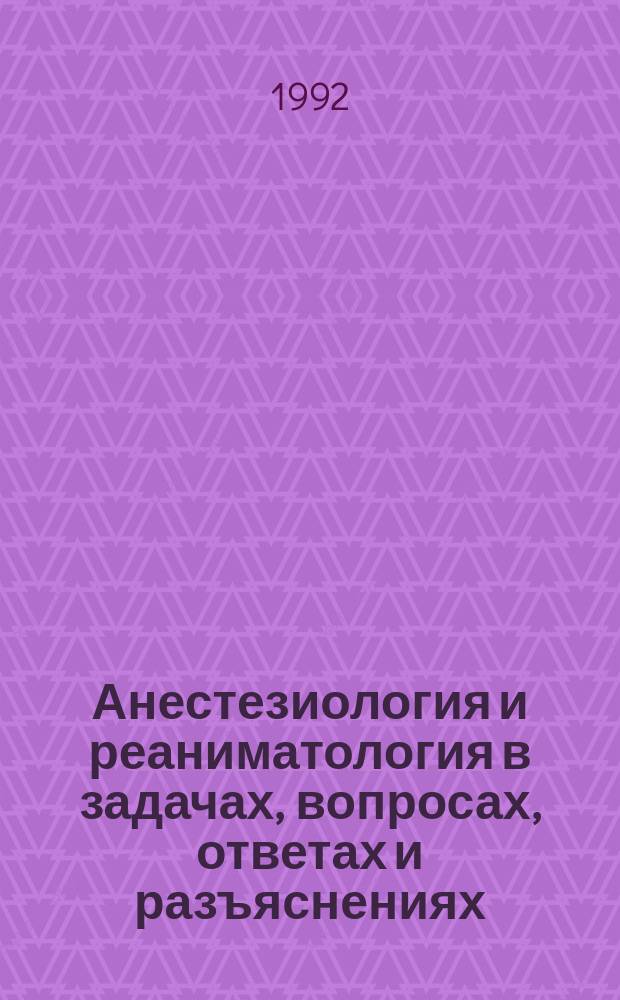 Анестезиология и реаниматология в задачах, вопросах, ответах и разъяснениях : [В 2 т.]. Т. 2 : Правильные ответы с разъяснениями