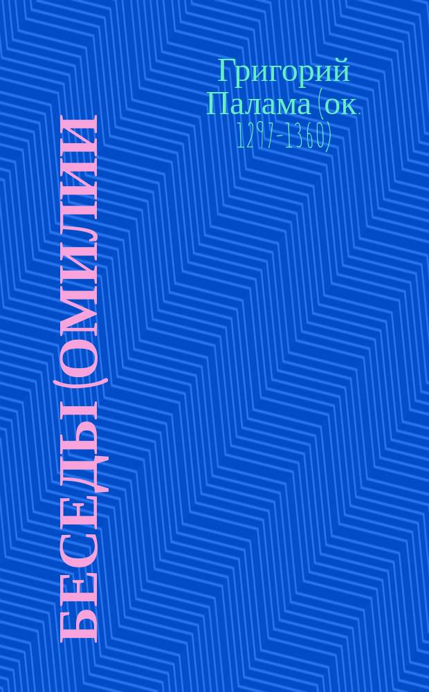 Беседы (омилии) святителя Григория Паламы : В 3 ч. : Пер. с греч.