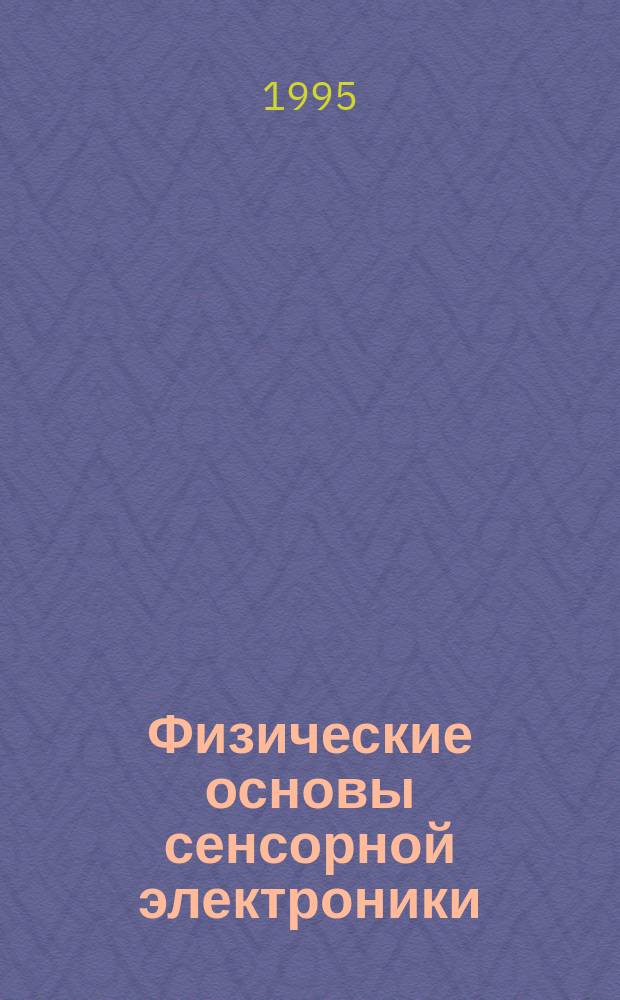 Физические основы сенсорной электроники : Учеб. пособие для студентов 3-5-х курсов фак. АВТФ, ФТФ, РЭФ (Спец. "Микроэлектроника, полупроводниковые приборы, приборостроение, автоматика"). Ч. 1 : Сенсоры механических величин