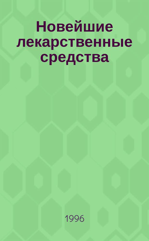 Новейшие лекарственные средства : [В 2 ч. Пер. с англ.]. [Ч.] 1 : А - Л