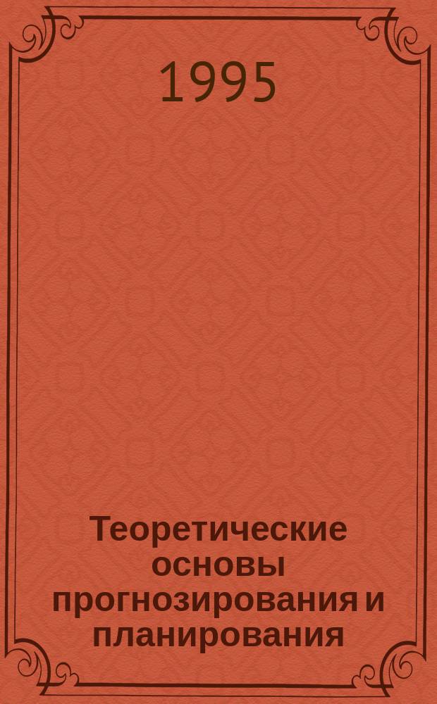 Теоретические основы прогнозирования и планирования : Учеб. пособие. Ч. 1