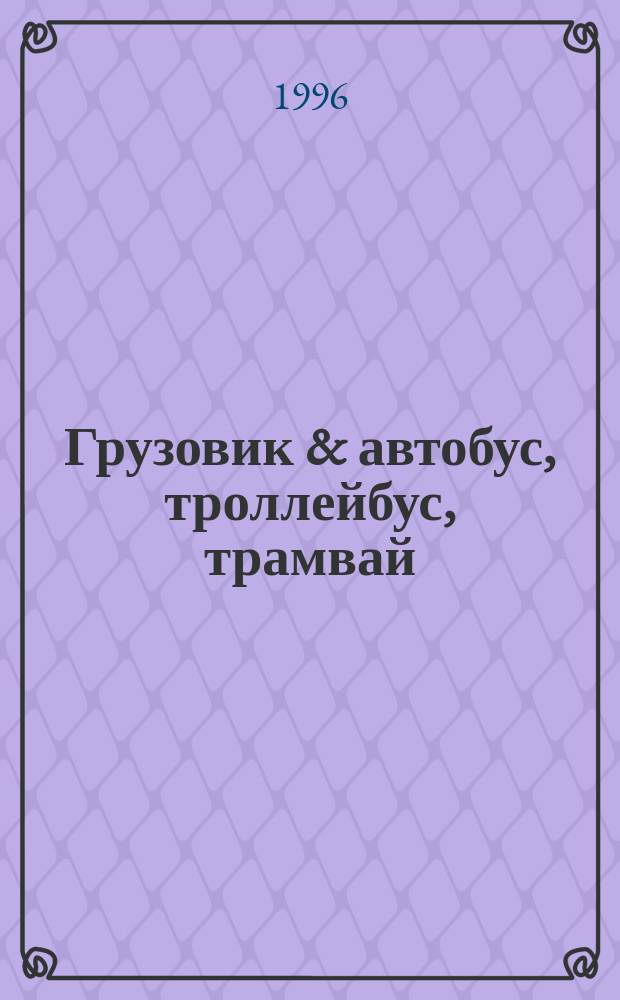 Грузовик & автобус, троллейбус, трамвай : Ежемес. науч.-техн. журн