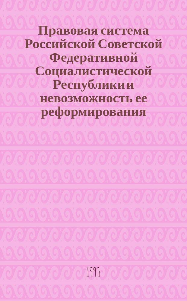 Правовая система Российской Советской Федеративной Социалистической Республики и невозможность ее реформирования. Т. 2 : Вып. 1 (ч. 2): То же