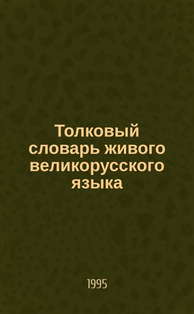 Толковый словарь живого великорусского языка : [В 4 т. Т. 1 : А - З