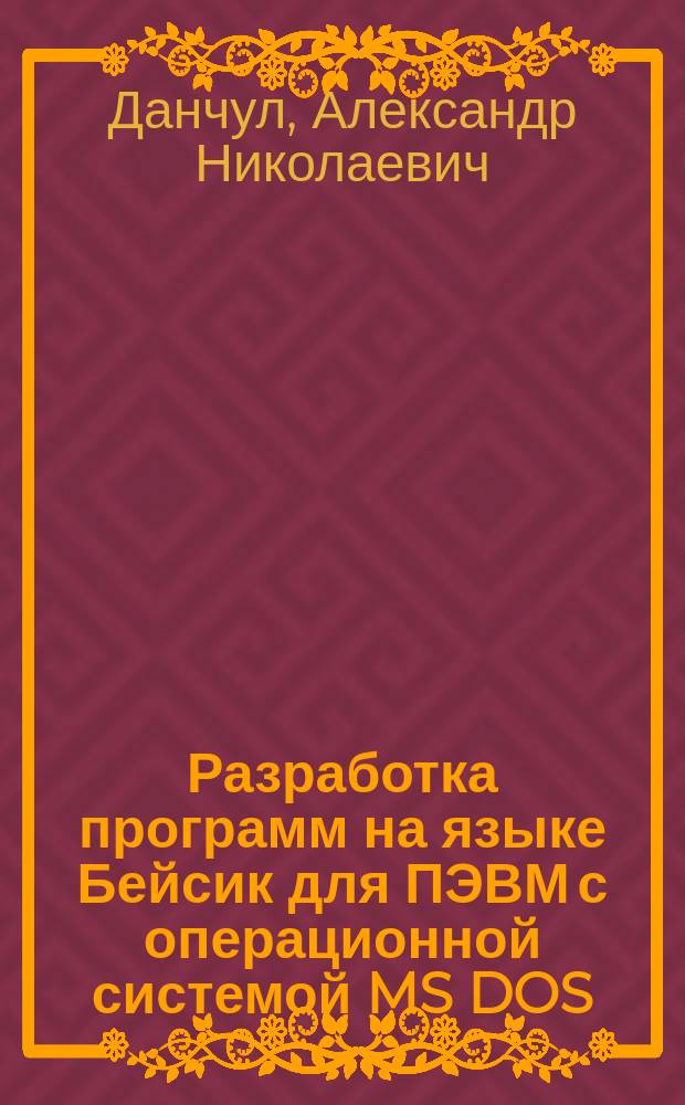 Разработка программ на языке Бейсик для ПЭВМ с операционной системой MS DOS : Учеб. пособие по курсу "Алгоритм. яз. и программир."