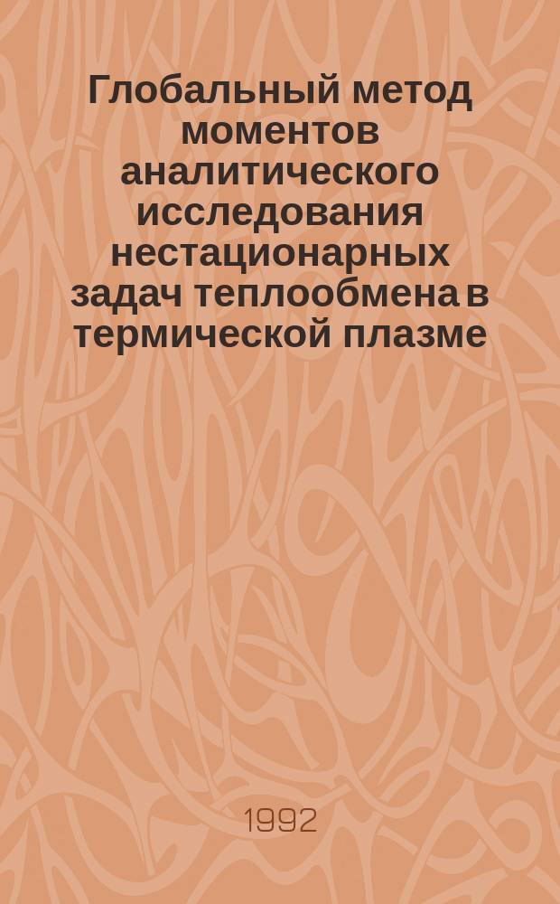 Глобальный метод моментов аналитического исследования нестационарных задач теплообмена в термической плазме : [В 2 ч.]. Ч. 1 : Теоретические основы и прикладные возможности метода