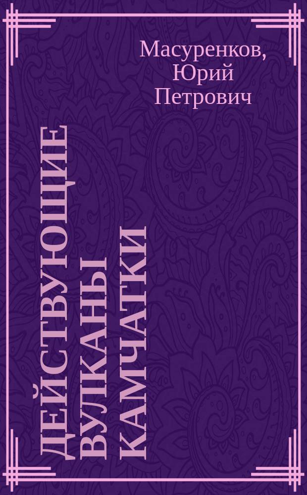 Действующие вулканы Камчатки : [В 2 т.]. Т. 2