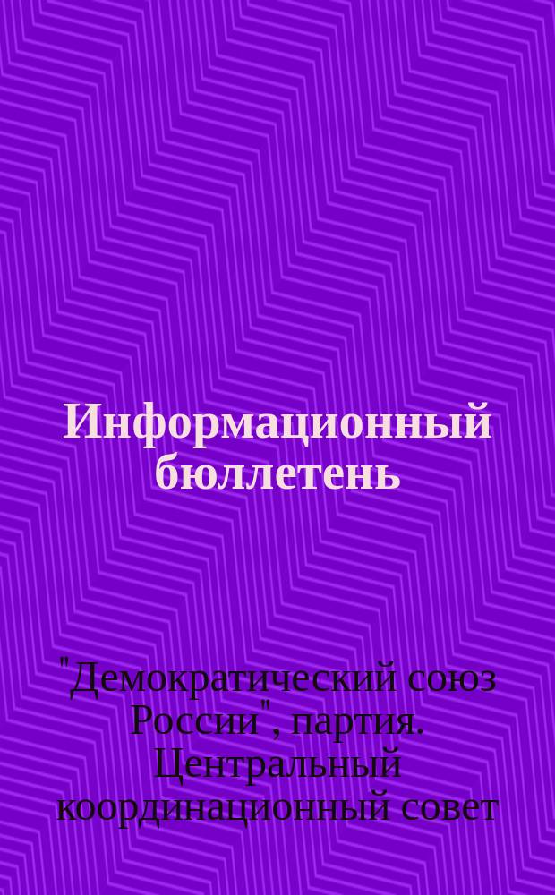 Информационный бюллетень : Орган Центр. координац. совета партии Демокр. союза России