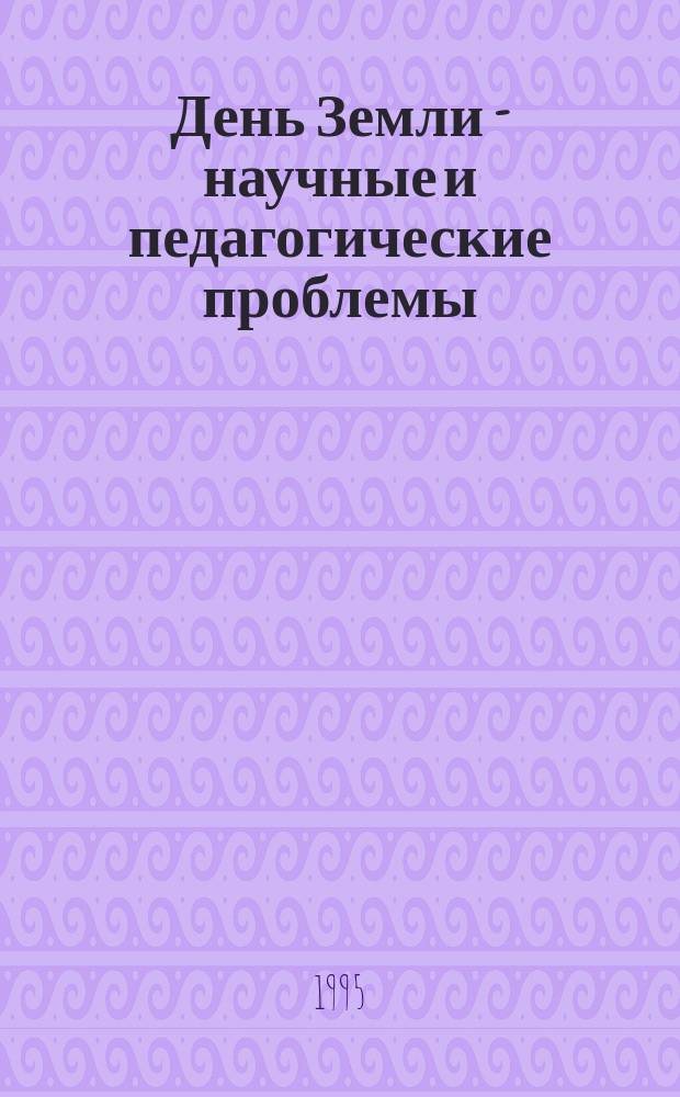 День Земли - научные и педагогические проблемы : Тез. докл. 1 Межвуз. науч.-практ. конф. : В 2 ч