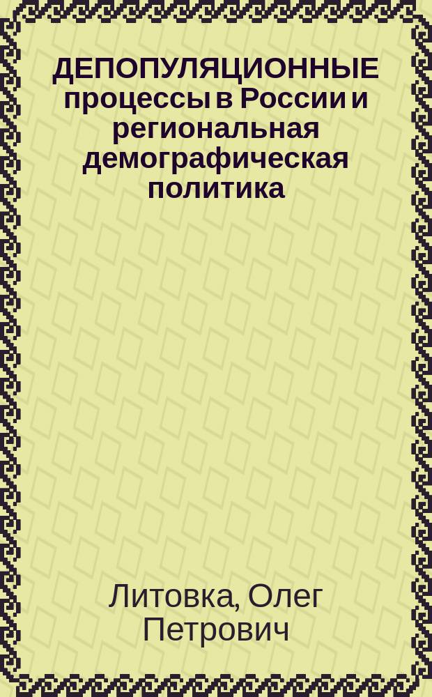 ДЕПОПУЛЯЦИОННЫЕ процессы в России и региональная демографическая политика