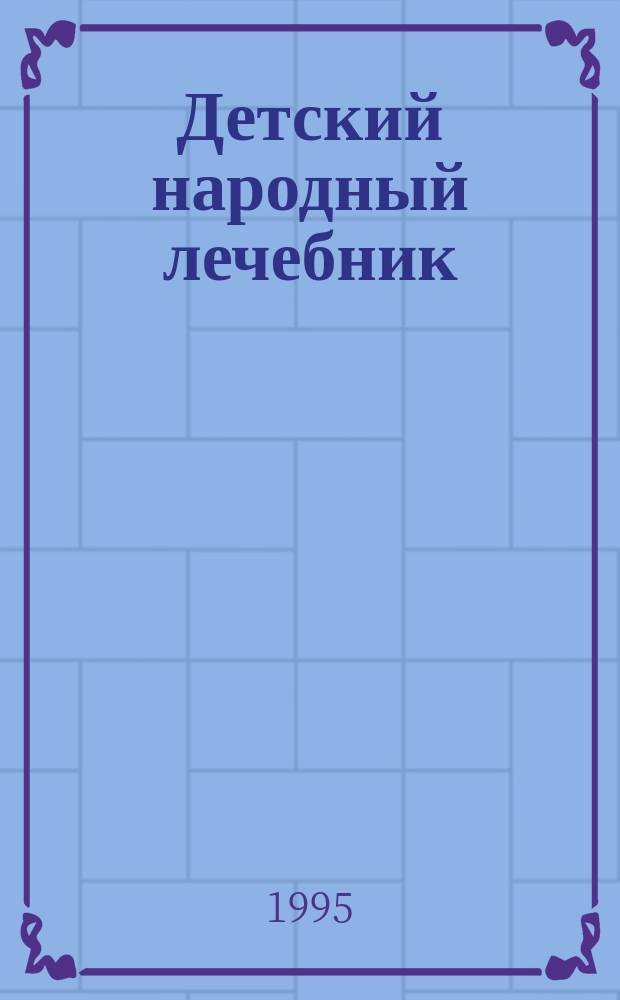 Детский народный лечебник : [В 2 кн.]. Кн. 1