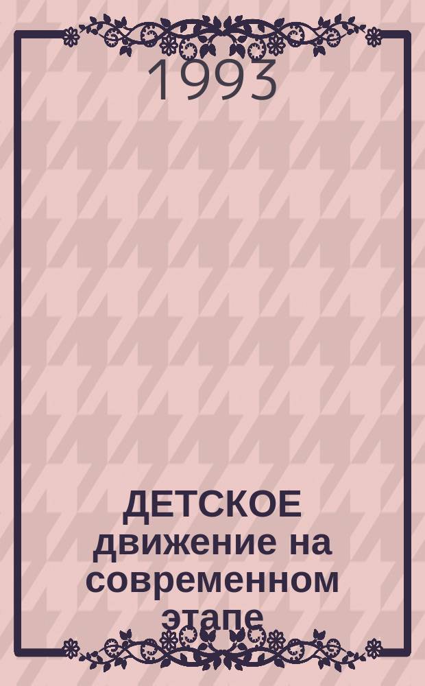 ДЕТСКОЕ движение на современном этапе : (Информ.-справ. материалы)