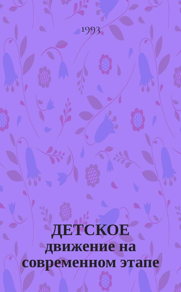 ДЕТСКОЕ движение на современном этапе : (Информ.-справ. материалы). Вып. 1