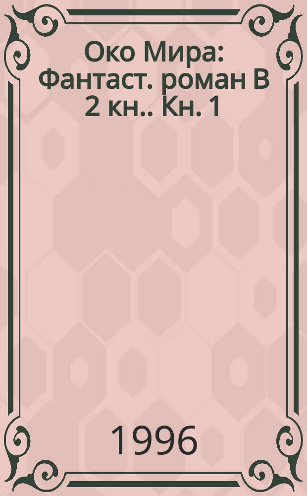 Око Мира : [Фантаст. роман В 2 кн.]. Кн. 1