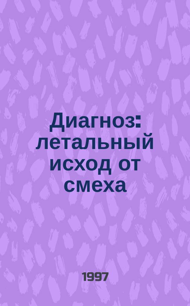 Диагноз: летальный исход от смеха : Врачи и больные шутят и смеются Анекдоты. [Вып. 1]