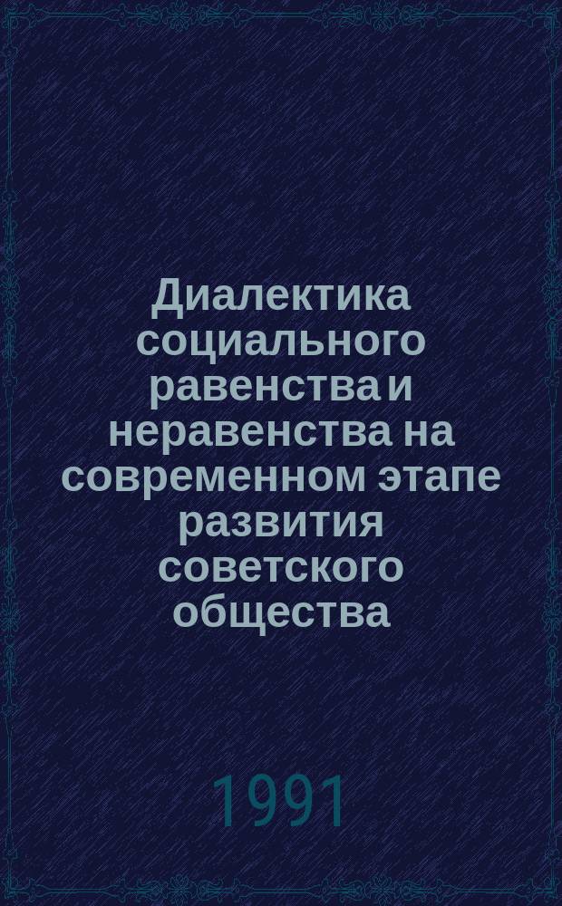 Диалектика социального равенства и неравенства на современном этапе развития советского общества : [Сб. ст. В 2 книжках]. Книжка 1