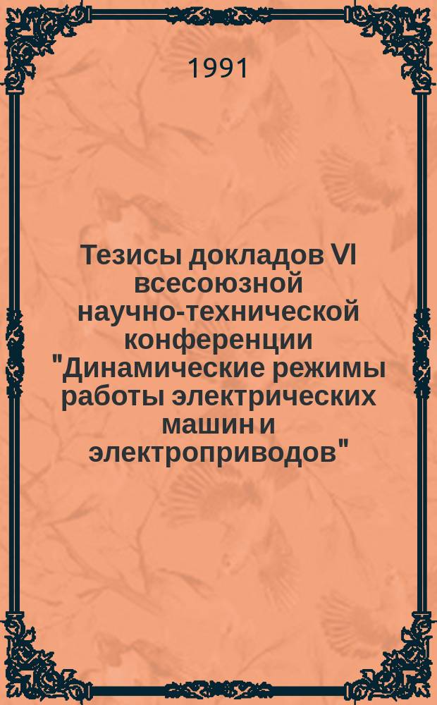 Тезисы докладов VI всесоюзной научно-технической конференции "Динамические режимы работы электрических машин и электроприводов", 2-5 октября 1991 года : [В 3 ч.]. [Ч. 1] : Секция 1. Динамические режимы работы асинхронных машин